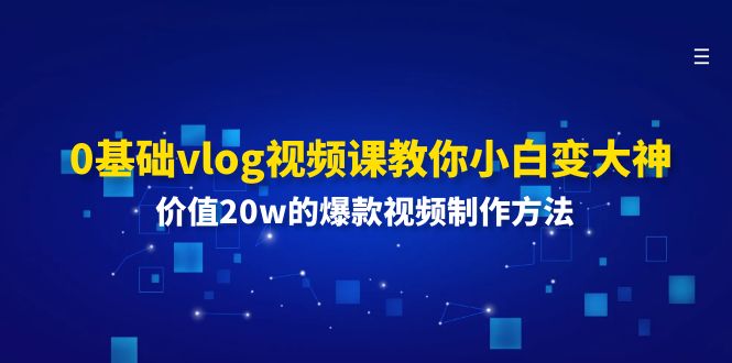 （11517期）0基础vlog视频课教你小白变大神：价值20w的爆款视频制作方法-网创资源总站