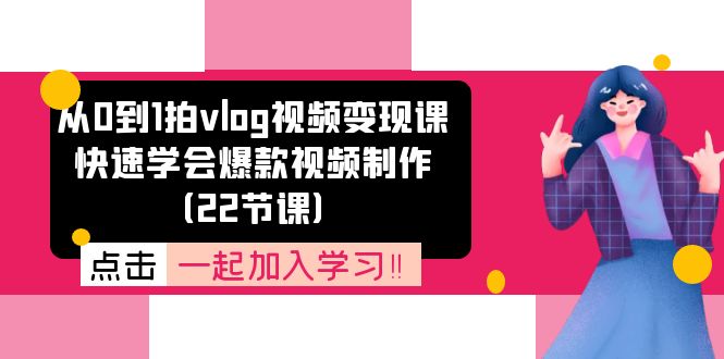 （11519期）从0到1拍vlog视频变现课：快速学会爆款视频制作（22节课）-网创资源总站