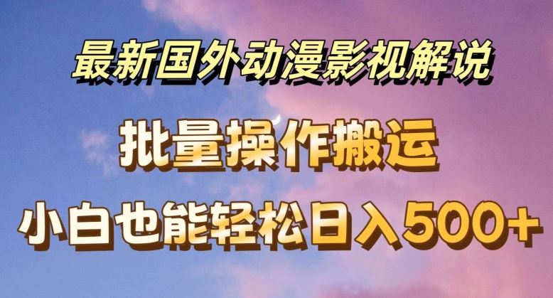 最新国外动漫影视解说，批量下载自动翻译，小白也能轻松日入500+【揭秘】-网创资源总站