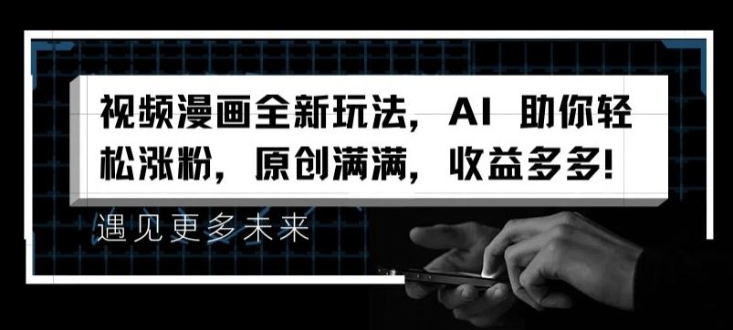 视频漫画全新玩法，AI 助你轻松涨粉，原创满满，收益多多【揭秘】-网创资源总站