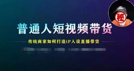 普通人短视频带货，传统商家如何打造IP人设直播带货-网创资源总站