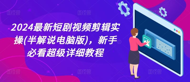 2024最新短剧视频剪辑实操(半解说电脑版)，新手必看超级详细教程-网创资源总站