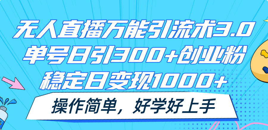 无人直播万能引流术3.0，单号日引300+创业粉，稳定日变现1000+，操作简单-网创资源总站