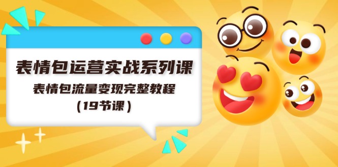 表情包运营实战系列课，表情包流量变现完整教程（19节课）-网创资源总站