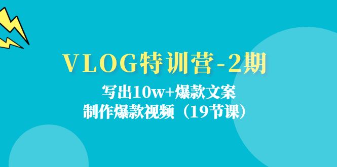 VLOG特训营第2期：写出10w+爆款文案，制作爆款视频（18节课）-网创资源总站