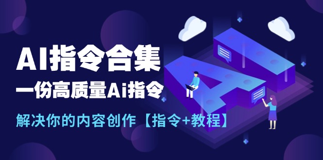 （11536期）最新AI指令合集，一份高质量Ai指令，解决你的内容创作【指令+教程】-网创资源总站