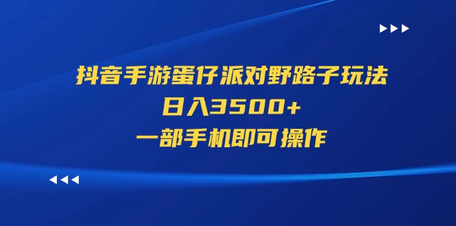（11539期）抖音手游蛋仔派对野路子玩法，日入3500+，一部手机即可操作-网创资源总站