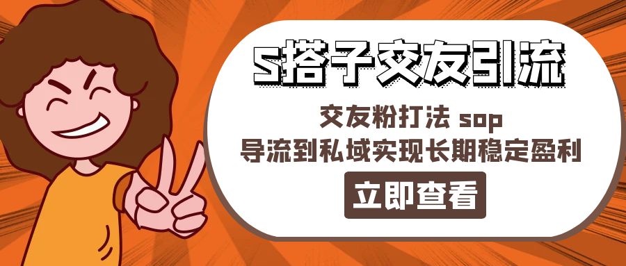 （11548期）某收费888-S搭子交友引流，交友粉打法 sop，导流到私域实现长期稳定盈利-网创资源总站