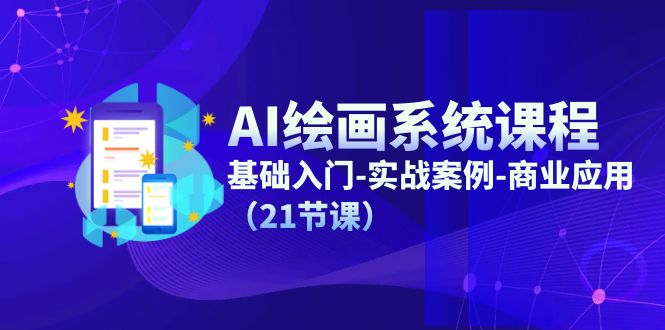 （11552期）AI绘画系统课程，基础入门-实战案例-商业应用（21节课）-网创资源总站