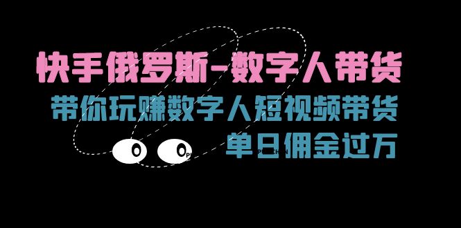（11553期）快手俄罗斯-数字人带货，带你玩赚数字人短视频带货，单日佣金过万-网创资源总站
