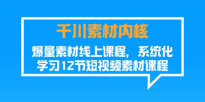 （11554期）千川素材-内核，爆量素材线上课程，系统化学习12节短视频素材课程-网创资源总站