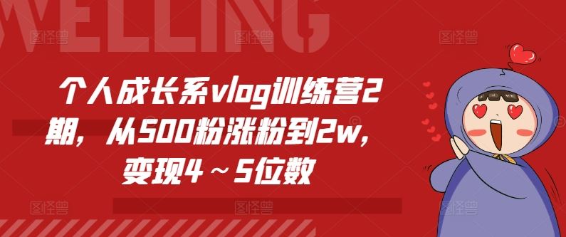 个人成长系vlog训练营2期，从500粉涨粉到2w，变现4～5位数-网创资源总站