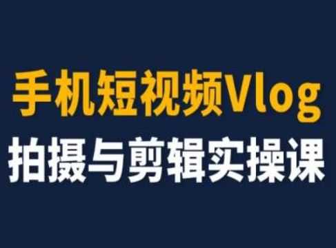 手机短视频Vlog拍摄与剪辑实操课，小白变大师-网创资源总站