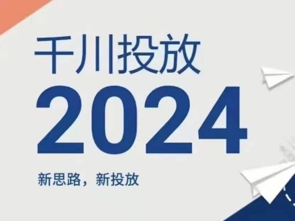 2024年千川投放，新思路新投放-网创资源总站