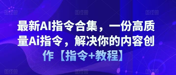 最新AI指令合集，一份高质量Ai指令，解决你的内容创作【指令+教程】-网创资源总站