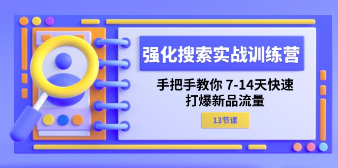 （11557期）强化 搜索实战训练营，手把手教你 7-14天快速-打爆新品流量（13节课）-网创资源总站