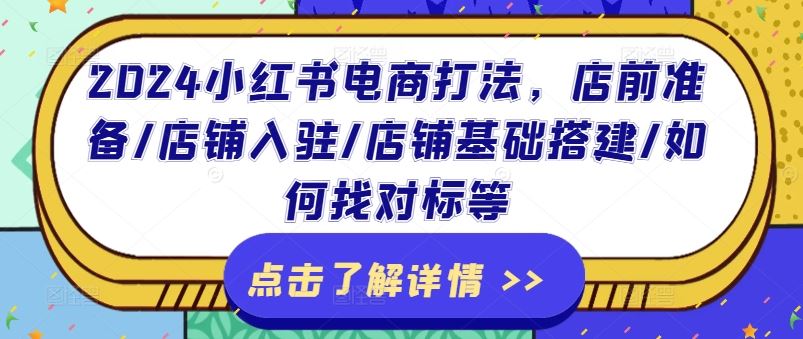 2024小红书电商打法，店前准备/店铺入驻/店铺基础搭建/如何找对标等-网创资源总站
