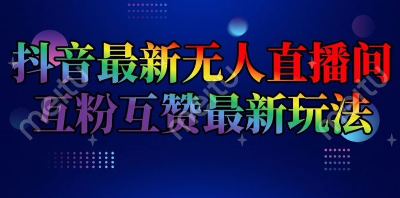 抖音最新无人直播间互粉互赞新玩法，一天收益2k+【揭秘】-网创资源总站