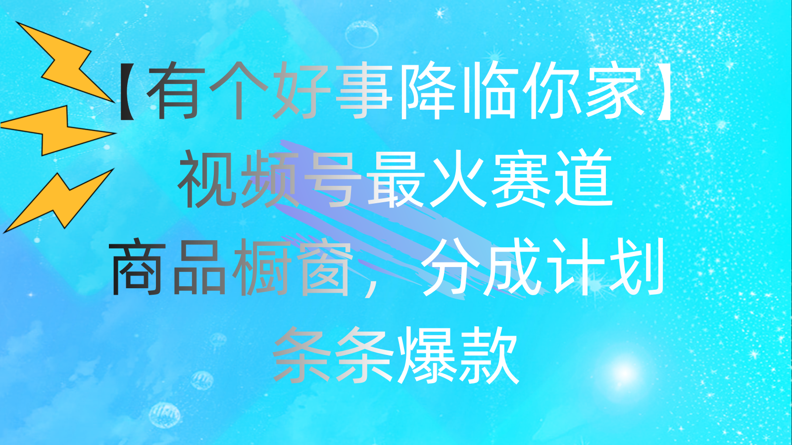 （11564期）有个好事 降临你家：视频号最火赛道，商品橱窗，分成计划 条条爆款，每…-网创资源总站