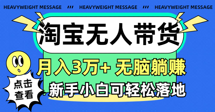 （11574期）淘宝无人带货3.0高收益玩法，月入3万+，无脑躺赚，新手小白可落地实操-网创资源总站