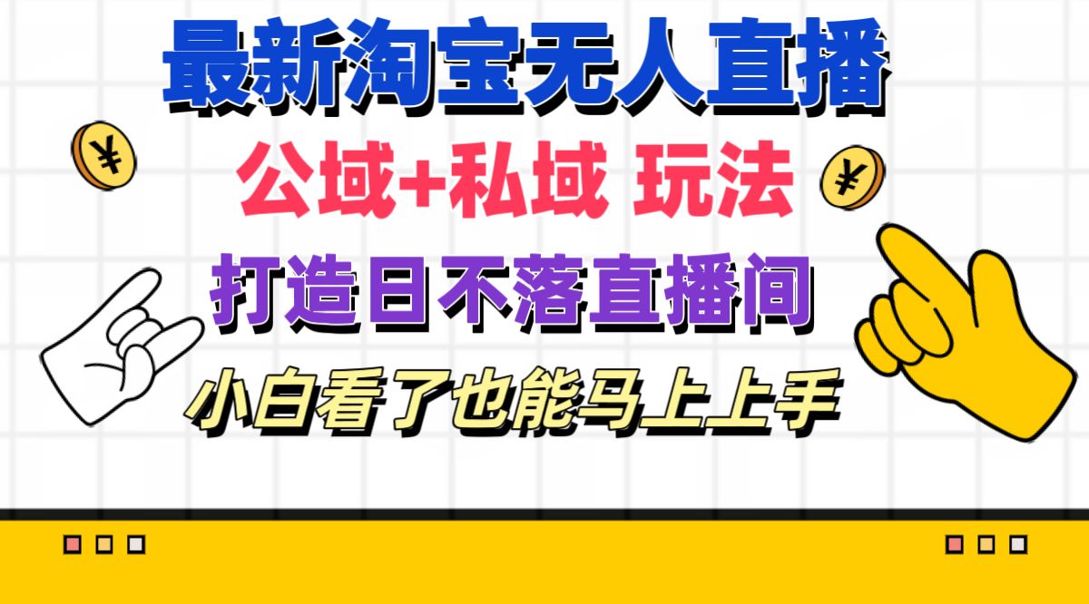 （11586期）最新淘宝无人直播 公域+私域玩法打造真正的日不落直播间 小白看了也能…-网创资源总站