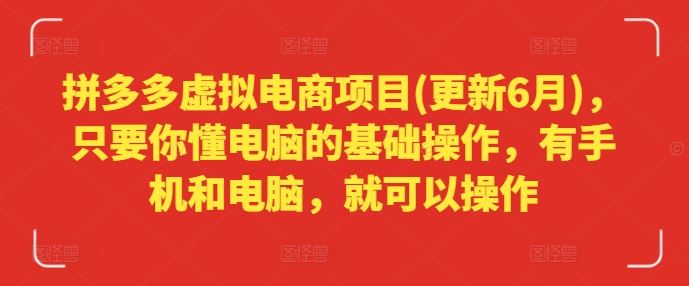 拼多多虚拟电商项目(更新6月)，只要你懂电脑的基础操作，有手机和电脑，就可以操作-网创资源总站