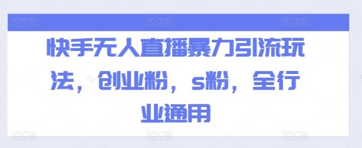 快手无人直播暴力引流玩法，创业粉，s粉，全行业通用-网创资源总站