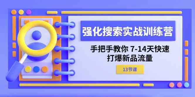 强化搜索实战训练营，手把手教你7-14天快速打爆新品流量（13节课）-网创资源总站