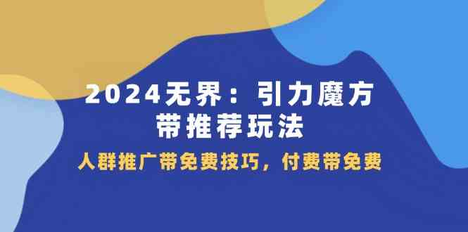 2024无界引力魔方带推荐玩法，人群推广带免费技巧，付费带免费-网创资源总站