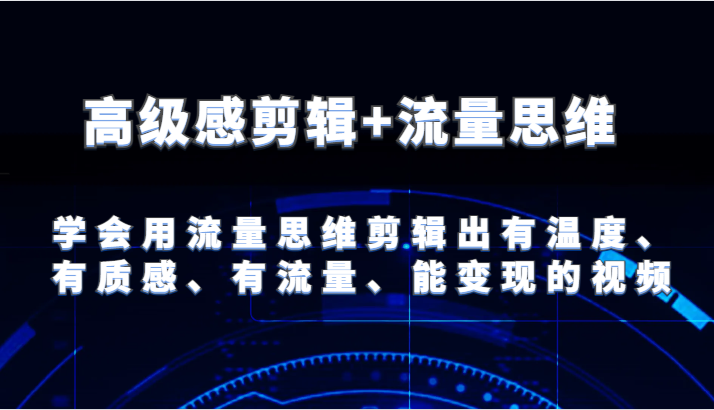 高级感剪辑+流量思维 学会用流量思维剪辑出有温度、有质感、有流量、能变现的视频-网创资源总站