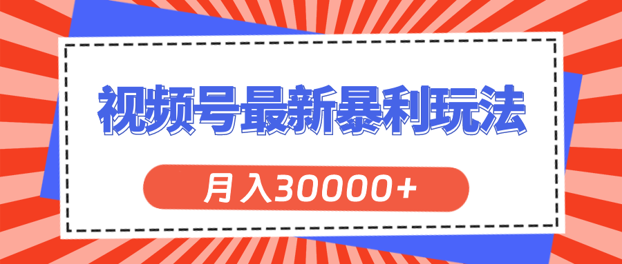 （11588期）视频号最新暴利玩法，轻松月入30000+-网创资源总站