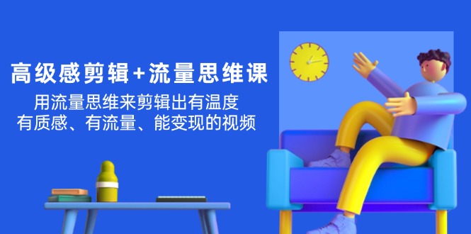 （11589期）高级感 剪辑+流量思维：用流量思维剪辑出有温度/有质感/有流量/能变现视频-网创资源总站