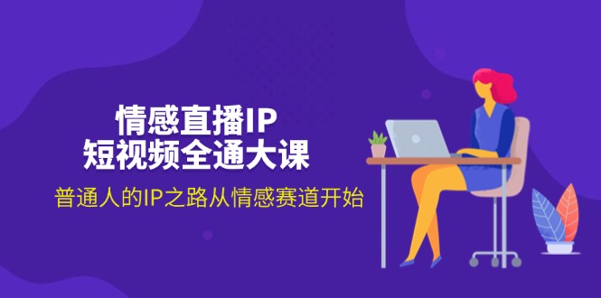 （11590期）情感直播IP短视频全通大课，普通人的IP之路从情感赛道开始（18节）-网创资源总站