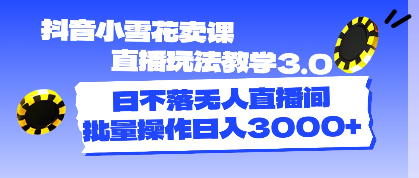 （11595期）抖音小雪花卖课直播玩法教学3.0，日不落无人直播间，批量操作日入3000+-网创资源总站