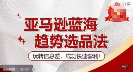 【训练营】亚马逊蓝海趋势选品法，玩转信息差，成功快速套利-网创资源总站