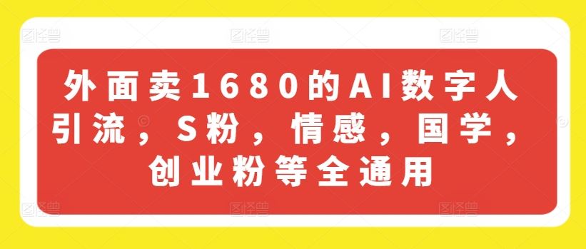 外面卖1680的AI数字人引流，S粉，情感，国学，创业粉等全通用-网创资源总站