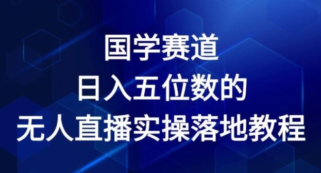 国学赛道-2024年日入五位数无人直播实操落地教程【揭秘】-网创资源总站