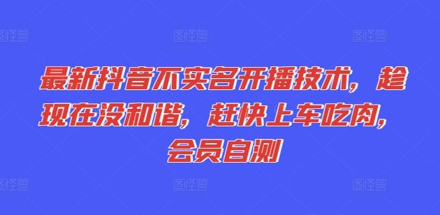 最新抖音不实名开播技术，趁现在没和谐，赶快上车吃肉，会员自测-网创资源总站