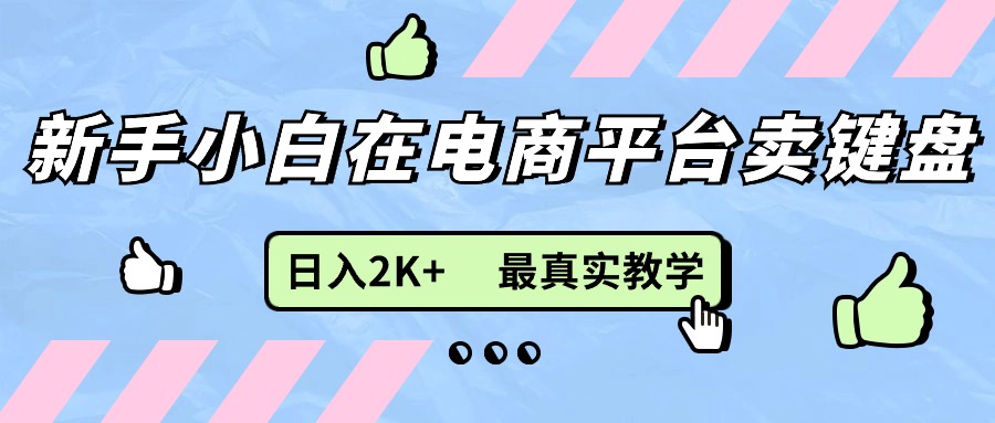 （11610期）新手小白在电商平台卖键盘，日入2K+最真实教学-网创资源总站