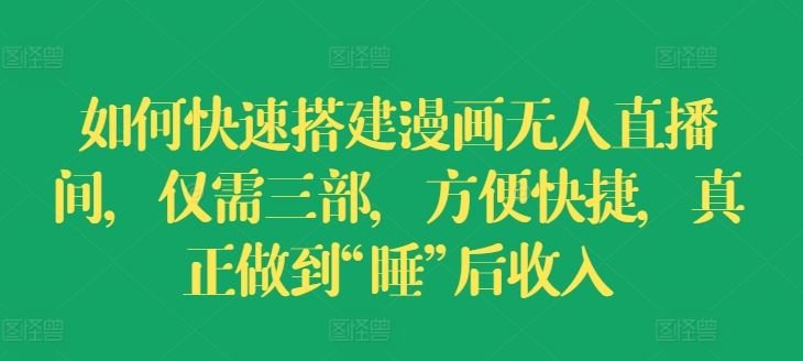 如何快速搭建漫画无人直播间，仅需三部，方便快捷，真正做到“睡”后收入【揭秘】-网创资源总站