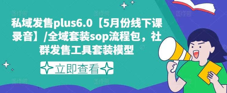 私域发售plus6.0【5月份线下课录音】/全域套装sop流程包，社群发售工具套装模型-网创资源总站