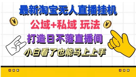 最新淘宝挂机无人直播 公域+私域玩法打造真正的日不落直播间 小白看了也能马上上手【揭秘】-网创资源总站