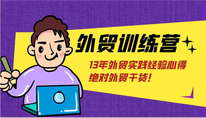 外贸训练营-浅到深，学得超快，拆解外贸的底层逻辑，打破你对外贸的固有认知！-网创资源总站