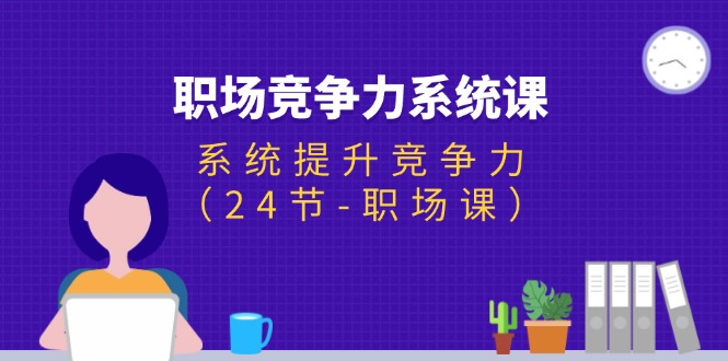 （11617期）职场-竞争力系统课：系统提升竞争力（24节-职场课）-网创资源总站
