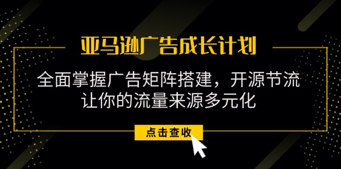 （11619期）亚马逊-广告成长计划，掌握广告矩阵搭建/开源节流/流量来源多元化-网创资源总站