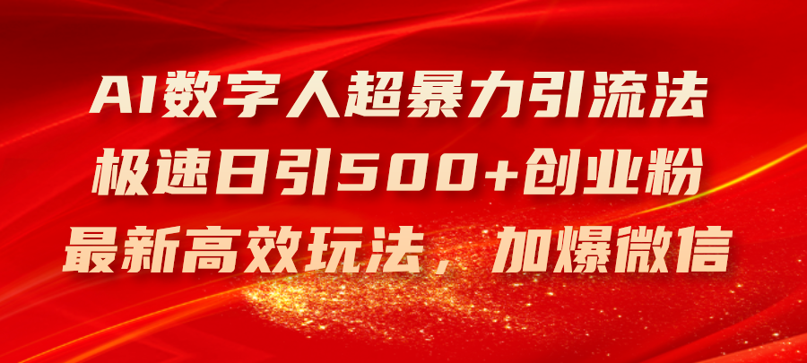 （11624期）AI数字人超暴力引流法，极速日引500+创业粉，最新高效玩法，加爆微信-网创资源总站