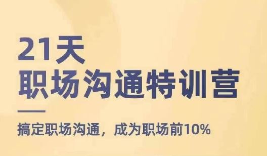 21天职场沟通特训营，搞定职场沟通，成为职场前10%-网创资源总站
