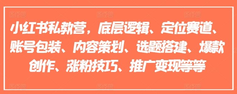 小红书私教营，底层逻辑、定位赛道、账号包装、内容策划、选题搭建、爆款创作、涨粉技巧、推广变现等等-网创资源总站