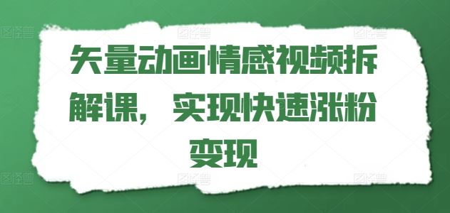 矢量动画情感视频拆解课，实现快速涨粉变现-网创资源总站