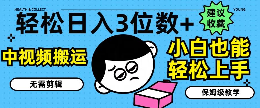 轻松日入3位数+，中视频搬运，无需剪辑，小白也能轻松上手，保姆级教学【揭秘】-网创资源总站